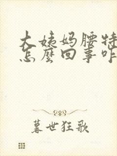 大姨妈腰特别疼怎么回事咋缓解