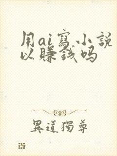 用ai写小说可以赚钱吗