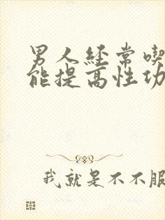 男人经常吃什么能提高性功能呢吃什么药