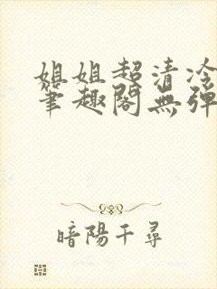 姐姐超清冷gl笔趣阁无弹窗