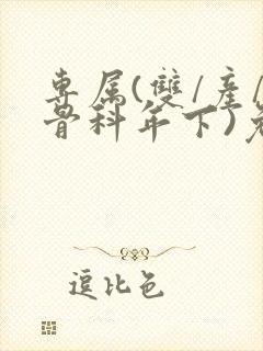 专属(双/产/骨科年下)免费阅读