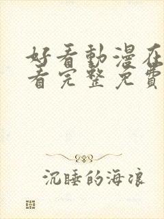 好看动漫在线观看完整免费全部