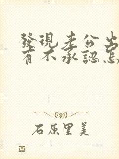 发现老公出轨他有不承认怎么办