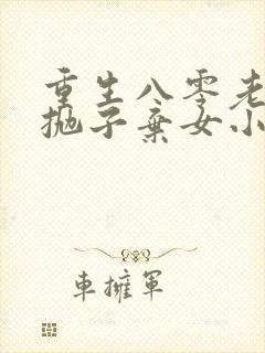 重生八零老太太抛子弃女小说