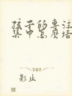 孩子的专注力不集中怎么培养封面