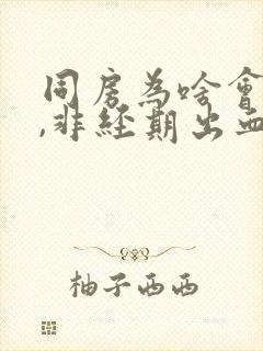 同房为啥会出血,非经期出血封面