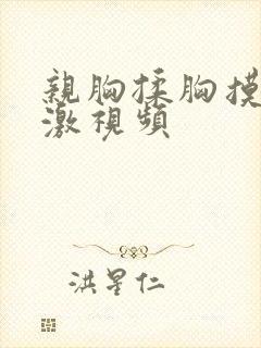 亲胸揉胸摸下刺激视频