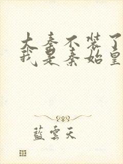 大秦不装了你爹我是秦始皇完整精校版