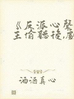 《反派心声被女主偷听后,剧情崩了》