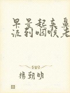 早晨起来鼻涕倒流到咽喉老吐痰