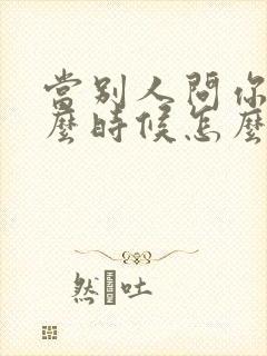 当别人问你要什么时候怎么幽默回答