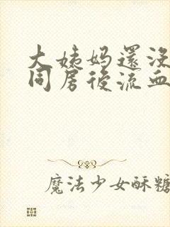 大姨妈还没干净同房后流血了怎么办