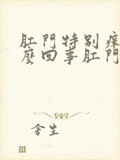 肛门特别痒是怎么回事肛门周围长毛