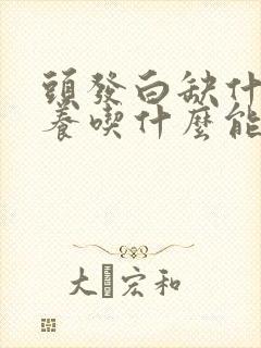 头发白缺什么营养吃什么能变黑