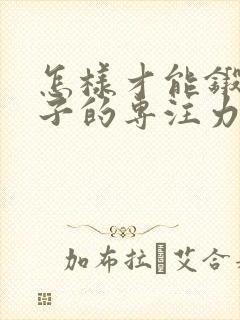 怎样才能锻炼孩子的专注力