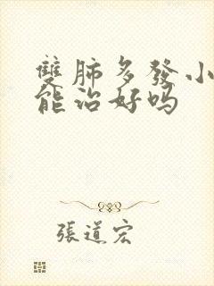 双肺多发小结节能治好吗