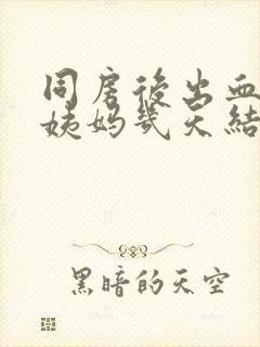 同房后出血像大姨妈几天结束