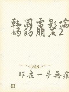 韩国电影伦理妈妈的朋友2