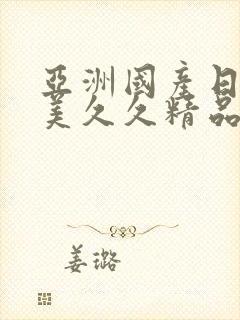 亚洲国产日韩欧美久久精品