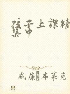 孩子上课精力不集中