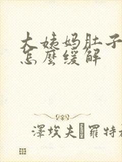 大姨妈肚子胀痛怎么缓解