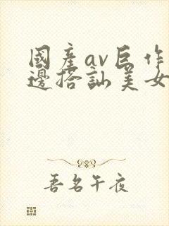 国产av巨作路边搭讪美女5