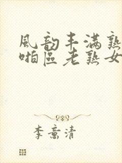 风韵丰满熟妇啪啪区老熟女