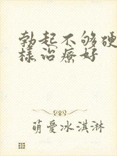 勃起不够硬怎么样治疗好