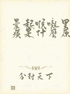 晨起喉咙里有粘痰是什么原因