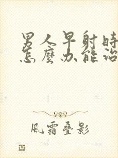 男人早射时间短怎么办能治吗