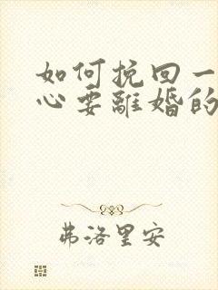 如何挽回一个死心要离婚的老公