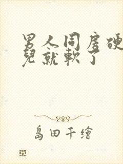 男人同房硬一会儿就软了