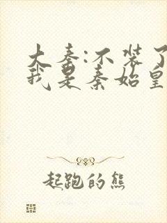 大秦:不装了,我是秦始皇免费阅读封面