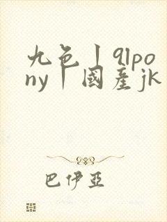 九色丨9lpony丨国产jk