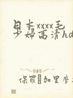 日本xxxx毛少妇高清hd