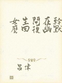 女生问在干嘛怎么回复幽默一点封面