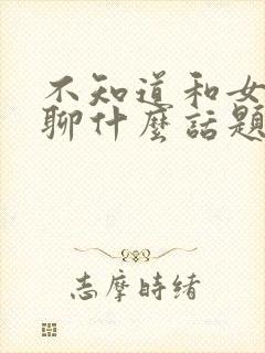 不知道和女朋友聊什么话题怎么办封面