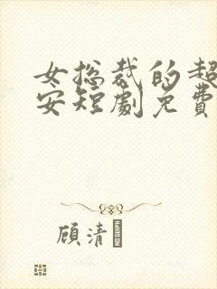 女总裁的超级保安短剧免费观看