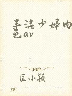 丰满少妇肉体性色av