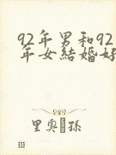 92年男和92年女结婚好不好