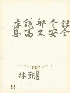 存钱哪个银行利息高又安全2025年