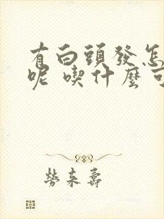 有白头发怎么办呢 吃什么可以变黑