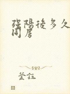 强阳后多久安排同房