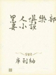 黑人俱乐部仑娇妻小说