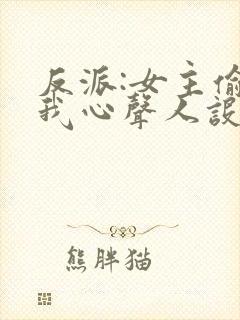 反派:女主偷听我心声人设崩了txt