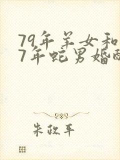 79年羊女和77年蛇男婚配