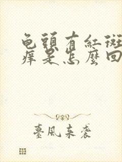 龟头有红斑而且痒是怎么回事