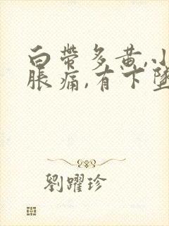 白带多黄,小腹胀痛,有下坠感怎么事