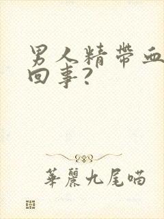 男人精带血怎么回事?