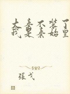 大秦不装了你爹我是秦始皇小说在线